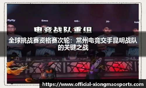 全球挑战赛资格赛次轮：常州电竞交手昆明战队的关键之战
