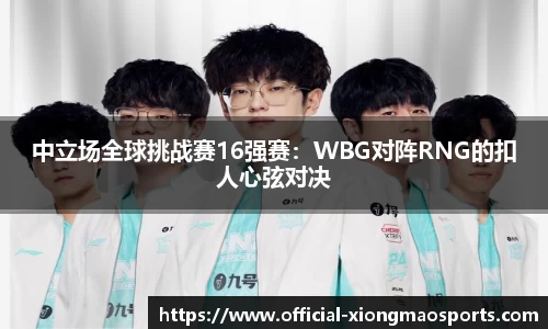 中立场全球挑战赛16强赛：WBG对阵RNG的扣人心弦对决